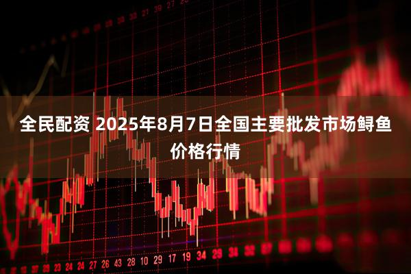 全民配资 2025年8月7日全国主要批发市场鲟鱼价格行情