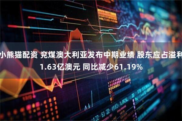 小熊猫配资 兖煤澳大利亚发布中期业绩 股东应占溢利1.63亿澳元 同比减少61.19%