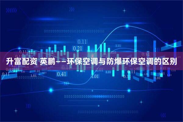 升富配资 英鹏——环保空调与防爆环保空调的区别