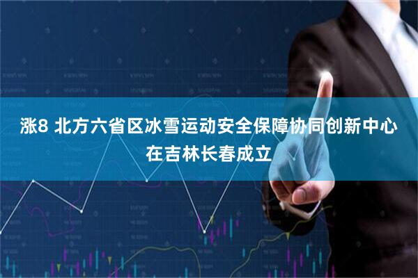 涨8 北方六省区冰雪运动安全保障协同创新中心在吉林长春成立
